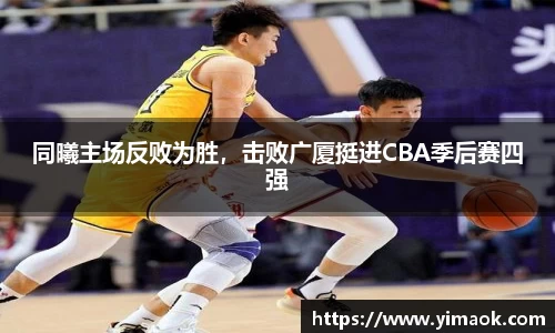 同曦主场反败为胜，击败广厦挺进CBA季后赛四强