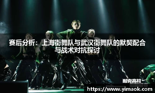 赛后分析：上海街舞队与武汉街舞队的默契配合与战术对抗探讨