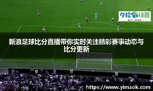 新浪足球比分直播带你实时关注精彩赛事动态与比分更新