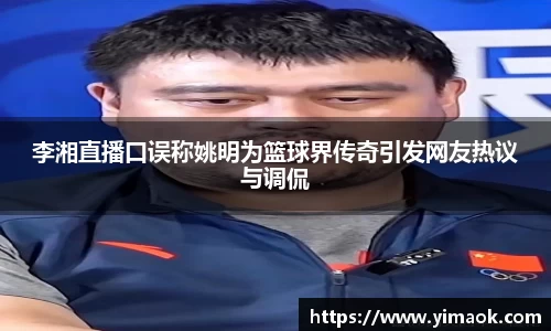 李湘直播口误称姚明为篮球界传奇引发网友热议与调侃