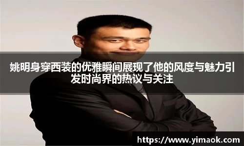 姚明身穿西装的优雅瞬间展现了他的风度与魅力引发时尚界的热议与关注