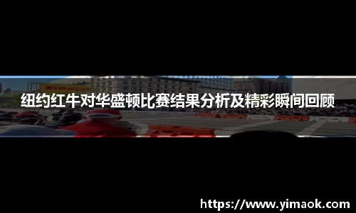 纽约红牛对华盛顿比赛结果分析及精彩瞬间回顾