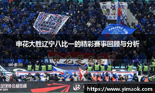 申花大胜辽宁八比一的精彩赛事回顾与分析
