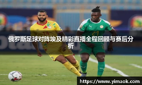 俄罗斯足球对阵埃及精彩直播全程回顾与赛后分析
