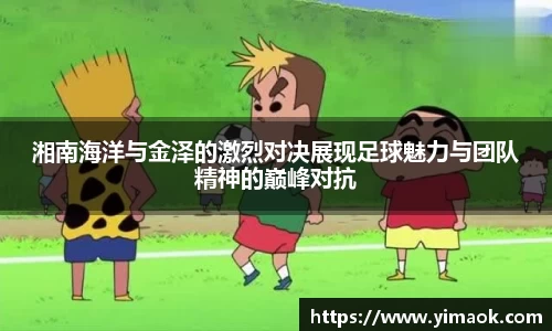 湘南海洋与金泽的激烈对决展现足球魅力与团队精神的巅峰对抗