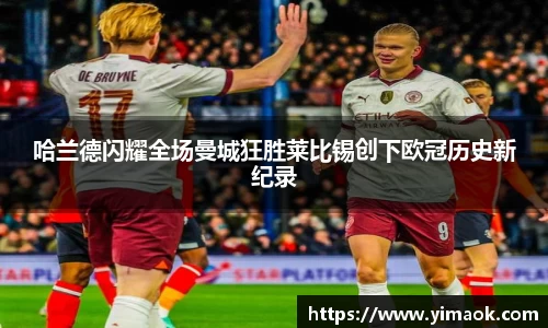 哈兰德闪耀全场曼城狂胜莱比锡创下欧冠历史新纪录