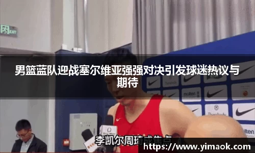 男篮蓝队迎战塞尔维亚强强对决引发球迷热议与期待