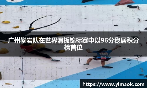 广州攀岩队在世界滑板锦标赛中以96分稳居积分榜首位