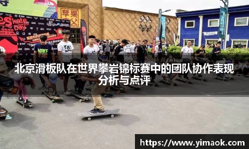 北京滑板队在世界攀岩锦标赛中的团队协作表现分析与点评