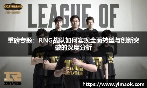 重磅专题：RNG战队如何实现全面转型与创新突破的深度分析