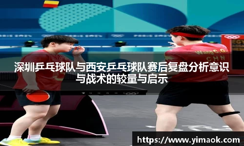深圳乒乓球队与西安乒乓球队赛后复盘分析意识与战术的较量与启示