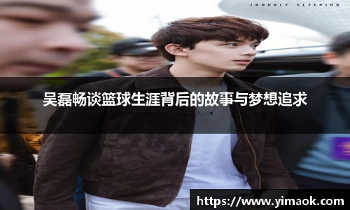 吴磊畅谈篮球生涯背后的故事与梦想追求