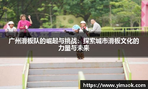 广州滑板队的崛起与挑战：探索城市滑板文化的力量与未来